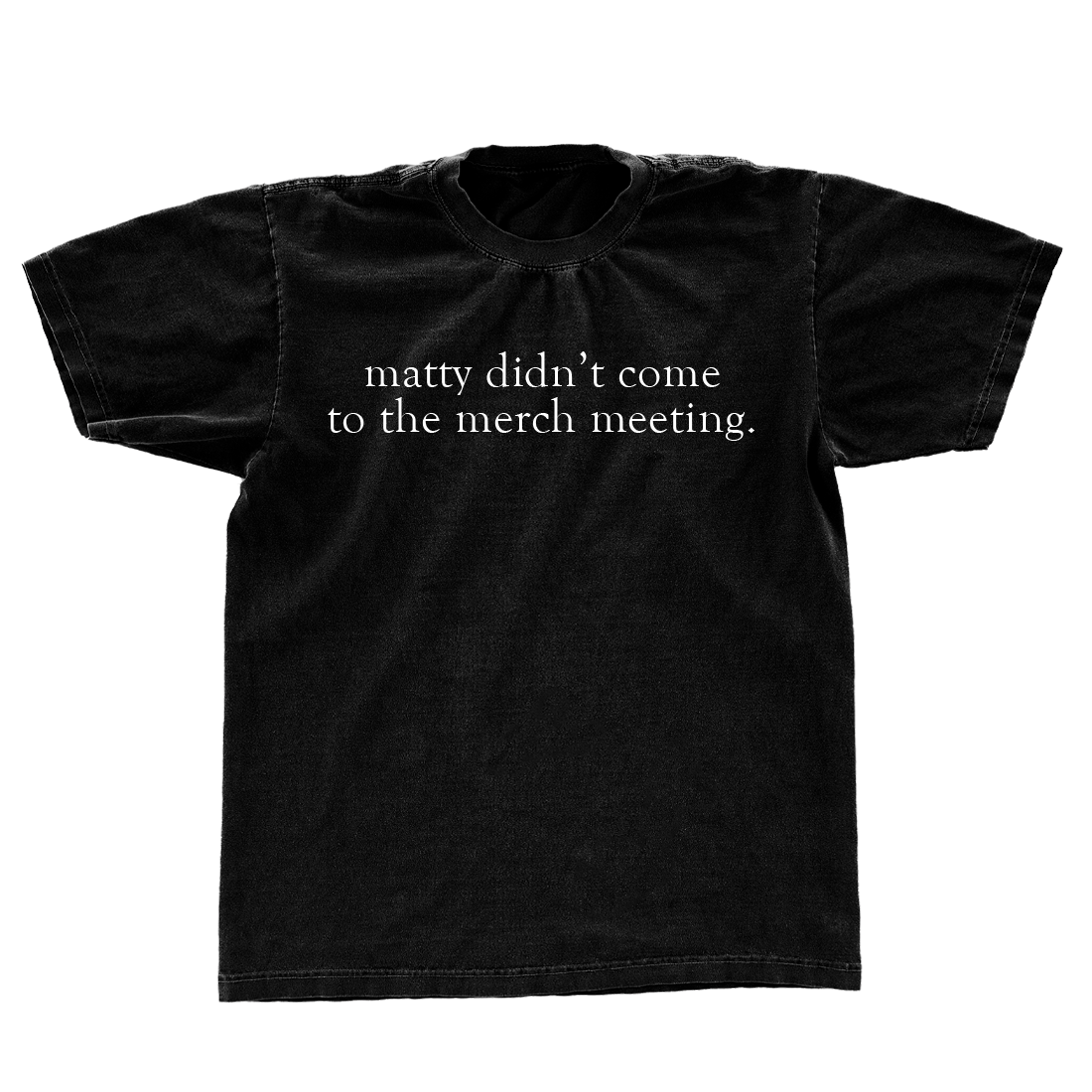 matty didn't make the merch meeting t-shirt Front
